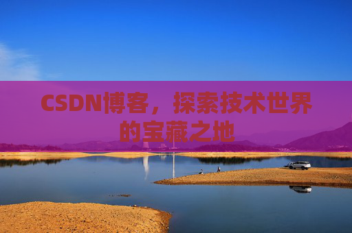 CSDN博客，探索技术世界的宝藏之地